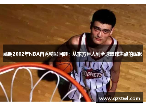 姚明2002年NBA首秀精彩回顾：从东方巨人到全球篮球焦点的崛起