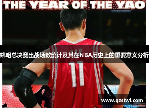 姚明总决赛出战场数统计及其在NBA历史上的重要意义分析