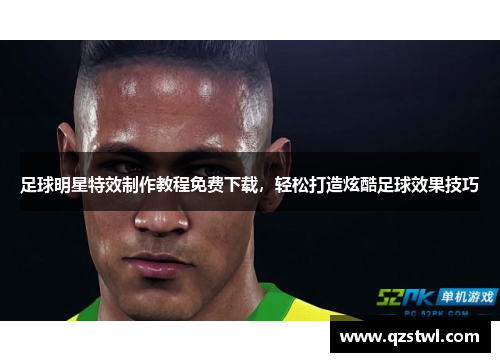 足球明星特效制作教程免费下载，轻松打造炫酷足球效果技巧