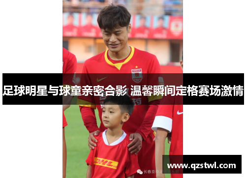 足球明星与球童亲密合影 温馨瞬间定格赛场激情