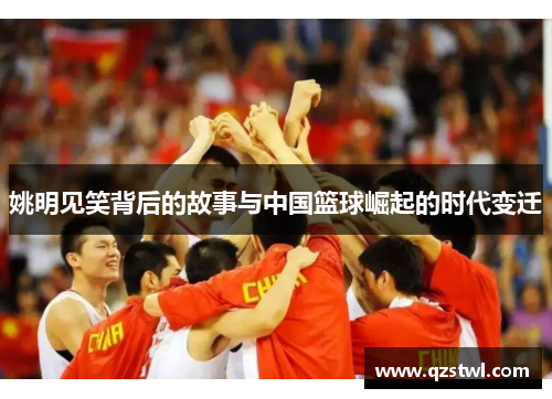 姚明见笑背后的故事与中国篮球崛起的时代变迁
