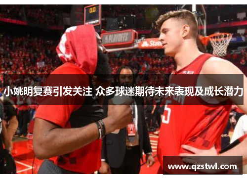 小姚明复赛引发关注 众多球迷期待未来表现及成长潜力