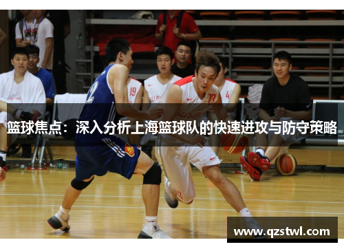 篮球焦点：深入分析上海篮球队的快速进攻与防守策略