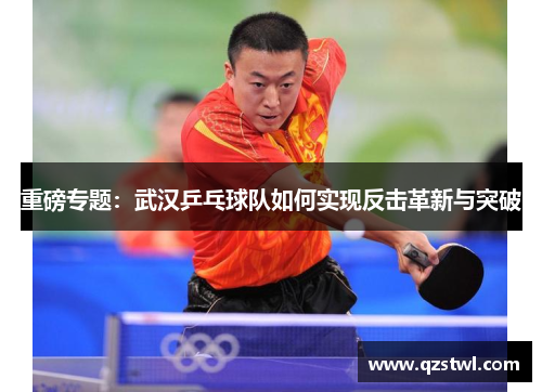 重磅专题：武汉乒乓球队如何实现反击革新与突破
