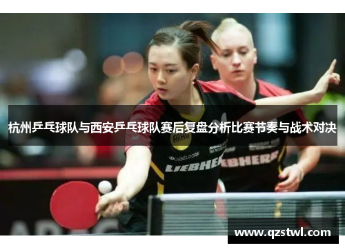 杭州乒乓球队与西安乒乓球队赛后复盘分析比赛节奏与战术对决