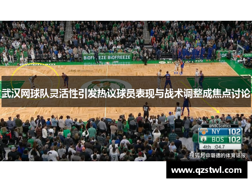 武汉网球队灵活性引发热议球员表现与战术调整成焦点讨论