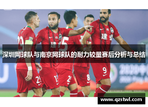 深圳网球队与南京网球队的耐力较量赛后分析与总结