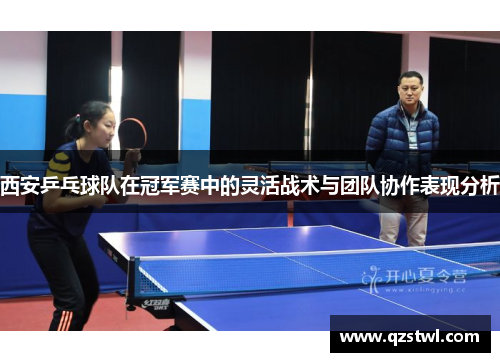 西安乒乓球队在冠军赛中的灵活战术与团队协作表现分析