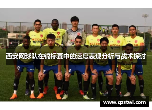 西安网球队在锦标赛中的速度表现分析与战术探讨
