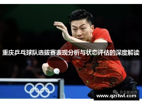 重庆乒乓球队选拔赛表现分析与状态评估的深度解读