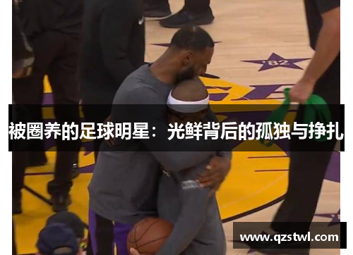 被圈养的足球明星：光鲜背后的孤独与挣扎