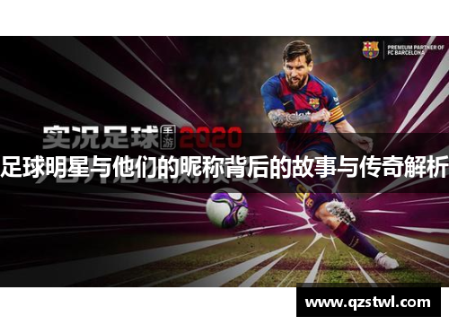 足球明星与他们的昵称背后的故事与传奇解析