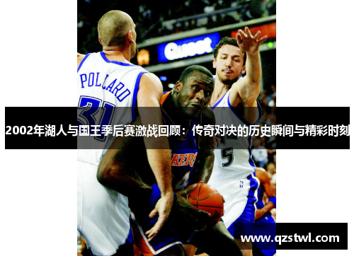 2002年湖人与国王季后赛激战回顾：传奇对决的历史瞬间与精彩时刻