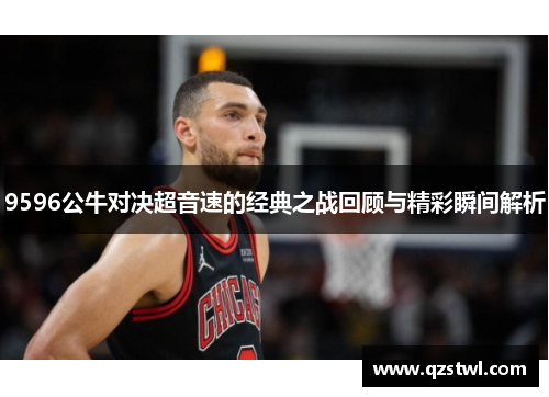 9596公牛对决超音速的经典之战回顾与精彩瞬间解析