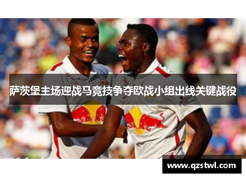 萨茨堡主场迎战马竞技争夺欧战小组出线关键战役